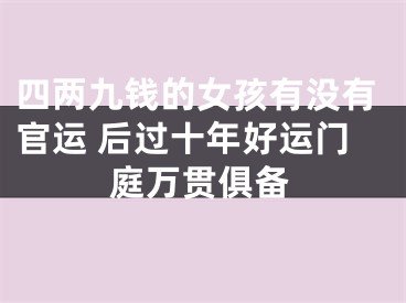 四两九钱的女孩有没有官运 后过十年好运门庭万贯俱备