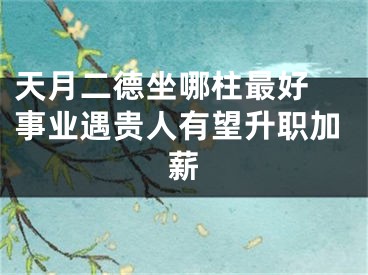 天月二德坐哪柱最好 事业遇贵人有望升职加薪