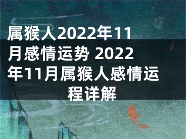 属猴人2022年11月感情运势 2022年11月属猴人感情运程详解