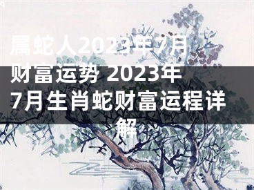 属蛇人2023年7月财富运势 2023年7月生肖蛇财富运程详解