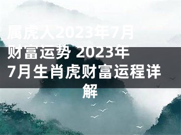 属虎人2023年7月财富运势 2023年7月生肖虎财富运程详解