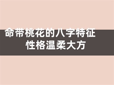 命带桃花的八字特征 性格温柔大方