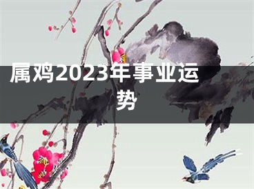 属鸡2023年事业运势