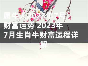 属牛人2023年7月财富运势 2023年7月生肖牛财富运程详解