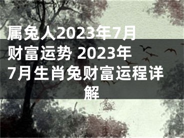 属兔人2023年7月财富运势 2023年7月生肖兔财富运程详解