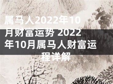 属马人2022年10月财富运势 2022年10月属马人财富运程详解