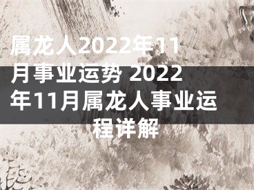 属龙人2022年11月事业运势 2022年11月属龙人事业运程详解