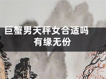 巨蟹男天秤女合适吗 有缘无份