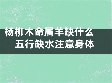 杨柳木命属羊缺什么 五行缺水注意身体