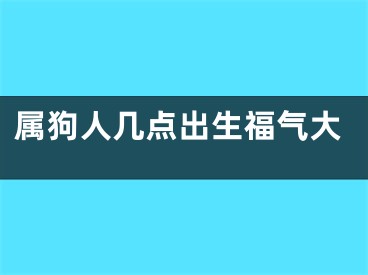 属狗人几点出生福气大