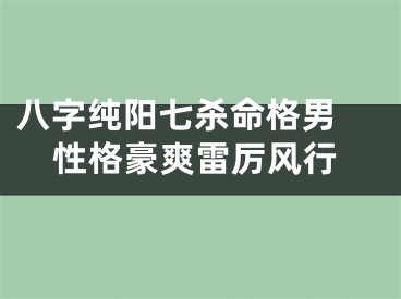 八字纯阳七杀命格男 性格豪爽雷厉风行