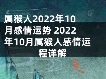 属猴人2022年10月感情运势 2022年10月属猴人感情运程详解