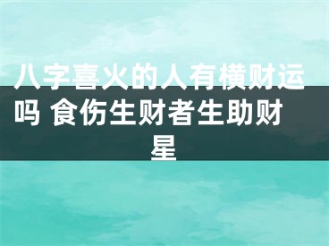 八字喜火的人有横财运吗 食伤生财者生助财星