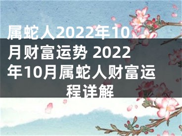 属蛇人2022年10月财富运势 2022年10月属蛇人财富运程详解