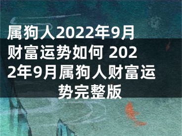 属狗人2022年9月财富运势如何 2022年9月属狗人财富运势完整版