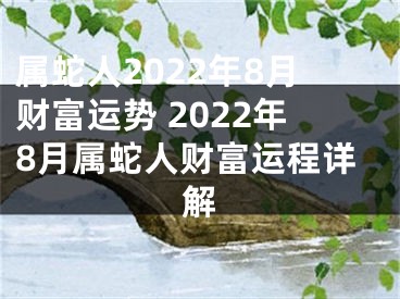 属蛇人2022年8月财富运势 2022年8月属蛇人财富运程详解