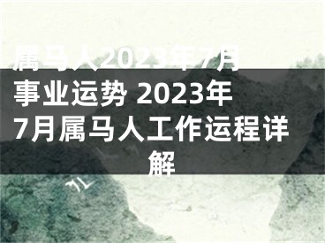 属马人2023年7月事业运势 2023年7月属马人工作运程详解