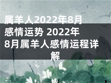 属羊人2022年8月感情运势 2022年8月属羊人感情运程详解