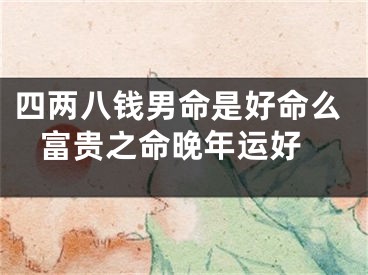 四两八钱男命是好命么 富贵之命晚年运好