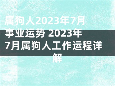 属狗人2023年7月事业运势 2023年7月属狗人工作运程详解