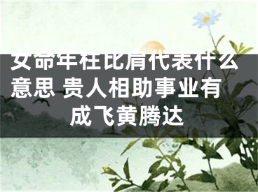 女命年柱比肩代表什么意思 贵人相助事业有成飞黄腾达