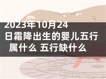 2023年10月24日霜降出生的婴儿五行属什么 五行缺什么