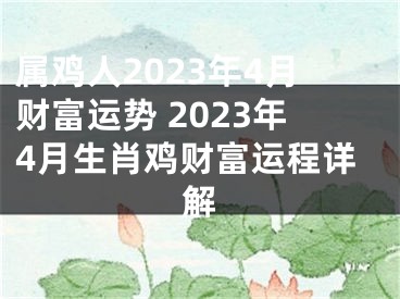 属鸡人2023年4月财富运势 2023年4月生肖鸡财富运程详解