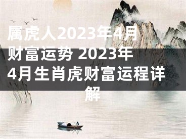 属虎人2023年4月财富运势 2023年4月生肖虎财富运程详解