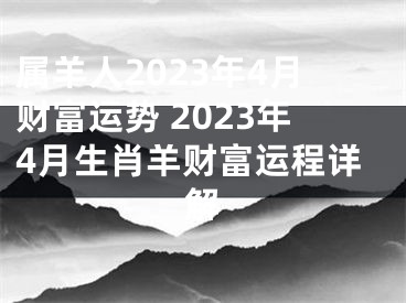 属羊人2023年4月财富运势 2023年4月生肖羊财富运程详解