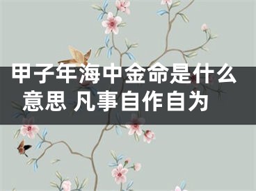 甲子年海中金命是什么意思 凡事自作自为