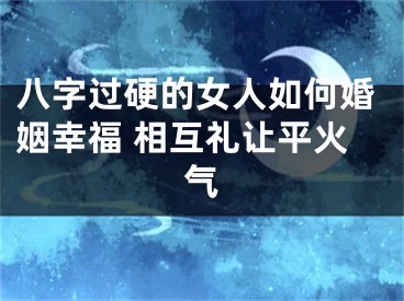 八字过硬的女人如何婚姻幸福 相互礼让平火气