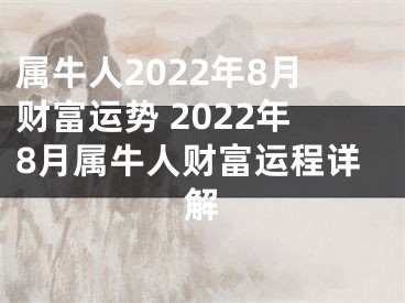 属牛人2022年8月财富运势 2022年8月属牛人财富运程详解