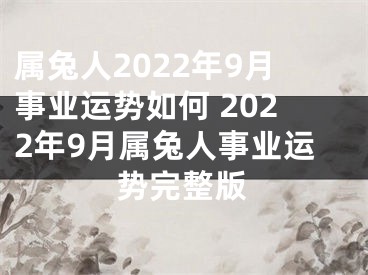 属兔人2022年9月事业运势如何 2022年9月属兔人事业运势完整版