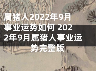 属猪人2022年9月事业运势如何 2022年9月属猪人事业运势完整版