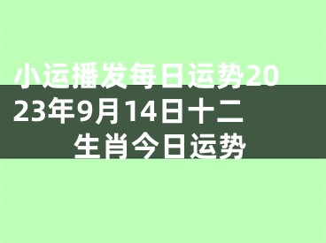 小运播发每日运势2023年9月14日十二生肖今日运势