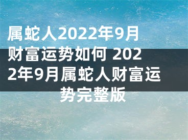 属蛇人2022年9月财富运势如何 2022年9月属蛇人财富运势完整版