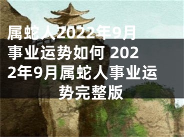 属蛇人2022年9月事业运势如何 2022年9月属蛇人事业运势完整版