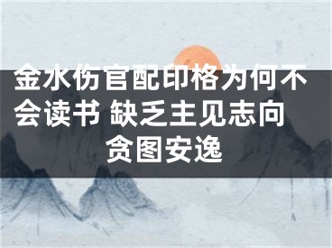 金水伤官配印格为何不会读书 缺乏主见志向贪图安逸