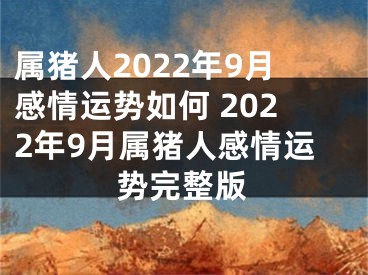 属猪人2022年9月感情运势如何 2022年9月属猪人感情运势完整版