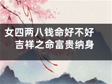 女四两八钱命好不好 吉祥之命富贵纳身