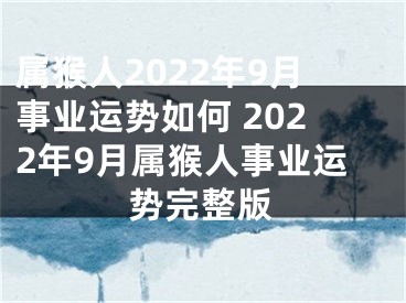 属猴人2022年9月事业运势如何 2022年9月属猴人事业运势完整版