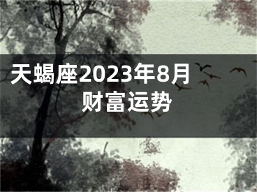 天蝎座2023年8月财富运势