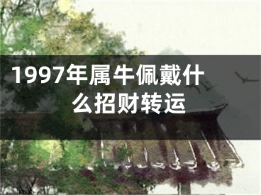 1997年属牛佩戴什么招财转运