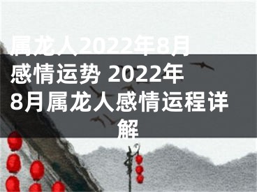 属龙人2022年8月感情运势 2022年8月属龙人感情运程详解