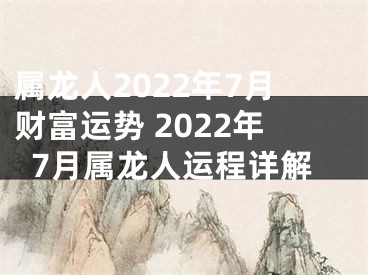 属龙人2022年7月财富运势 2022年7月属龙人运程详解