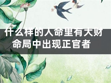 什么样的人命里有大财 命局中出现正官者