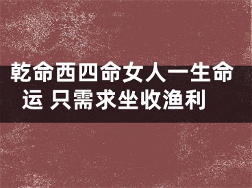 乾命西四命女人一生命运 只需求坐收渔利