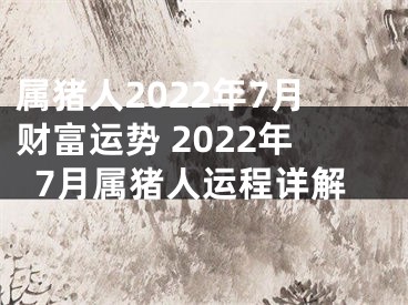 属猪人2022年7月财富运势 2022年7月属猪人运程详解