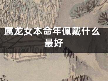 属龙女本命年佩戴什么最好