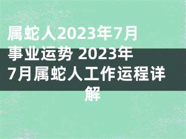 属蛇人2023年7月事业运势 2023年7月属蛇人工作运程详解